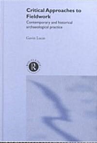 Critical Approaches to Fieldwork : Contemporary and Historical Archaeological Practice (Hardcover)