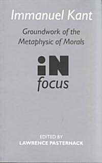 Immanuel Kant : Groundwork of the Metaphysics of Morals in Focus (Paperback)