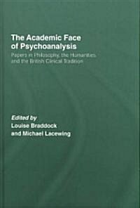 The Academic Face of Psychoanalysis : Papers in Philosophy, the Humanities, and the British Clinical Tradition (Hardcover)