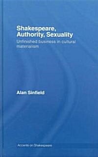 Shakespeare, Authority, Sexuality : Unfinished Business in Cultural Materialism (Hardcover)