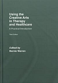 Using the Creative Arts in Therapy and Healthcare : A Practical Introduction (Hardcover, 3 ed)