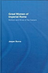 Great Women of Imperial Rome : Mothers and Wives of the Caesars (Hardcover)