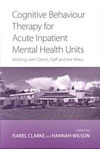 Cognitive Behaviour Therapy for Acute Inpatient Mental Health Units : Working with Clients, Staff and the Milieu (Paperback)