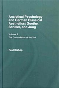 Analytical Psychology and German Classical Aesthetics: Goethe, Schiller, and Jung Volume 2 : The Constellation of the Self (Hardcover)