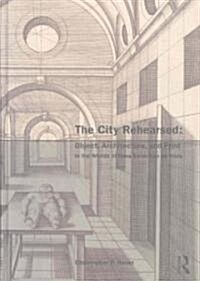 The City Rehearsed : Object, Architecture, and Print in the Worlds of Hans Vredeman De Vries (Hardcover)