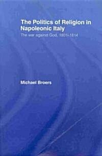 Politics and Religion in Napoleonic Italy : The War Against God, 1801-1814 (Paperback)