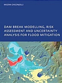Dam Break Modelling, Risk Assessment and Uncertainty Analysis for Flood Mitigation : IHE-PhD Thesis, UNESCO-IHE, Delft, The Netherlands (Paperback)
