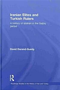 Iranian Elites and Turkish Rulers : A History of Isfahan in the Saljuq Period (Hardcover)