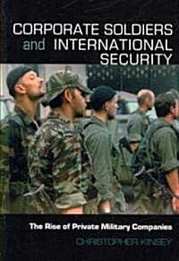 Corporate Soldiers and International Security : The Rise of Private Military Companies (Paperback)