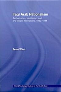 Iraqi Arab Nationalism : Authoritarian, Totalitarian and Pro-Fascist Inclinations, 1932–1941 (Paperback)