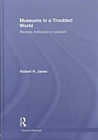 Museums in a Troubled World : Renewal, Irrelevance or Collapse? (Hardcover)