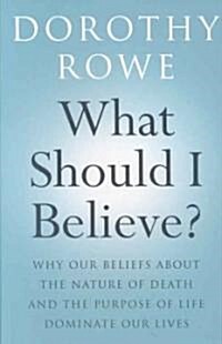 What Should I Believe? : Why Our Beliefs about the Nature of Death and the Purpose of Life Dominate Our Lives (Paperback)