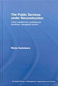 The Public Services under Reconstruction : Client experiences, professional practices, managerial control (Hardcover)