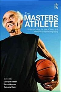 The Masters Athlete : Understanding the Role of Sport and Exercise in Optimizing Aging (Paperback)