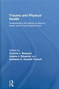 Trauma and Physical Health : Understanding the effects of extreme stress and of psychological harm (Hardcover)
