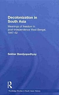 Decolonization in South Asia : Meanings of Freedom in Post-independence West Bengal, 1947–52 (Hardcover)