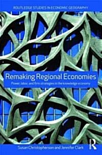 Remaking Regional Economies : Power, Labor and Firm Strategies (Paperback)
