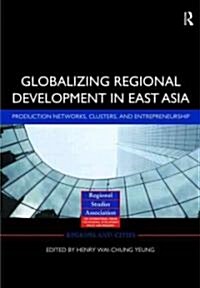 Globalizing Regional Development in East Asia : Production Networks, Clusters, and Entrepreneurship (Hardcover)