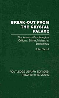 Break-Out from the Crystal Palace : The Anarcho-Psychological Critique: Stirner, Nietzsche, Dostoevsky (Hardcover)