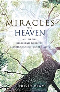 Miracles from Heaven : A Little Girl, Her Journey to Heaven and Her Amazing Story of Healing (Paperback)