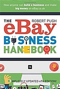 The eBay Business Handbook : How anyone can build a business and make big money on eBay.co.uk (Paperback, 4 Revised edition)