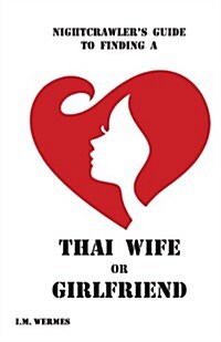 Nightcrawlers Guide to Finding a Thai Wife or Girlfriend; A Thinking Mans Guide (Paperback)