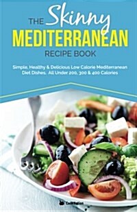 The Skinny Mediterranean Recipe Book: Healthy, Delicious & Low Calorie Mediterranean Dishes. All Under 300, 400 & 500 Calories (Paperback)