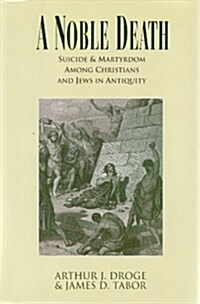 A Noble Death: Suicide and Martyrdom Among Christians and Jews in Antiquity (Hardcover, 1st)