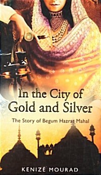 In the City of Gold and Silver: The Story of Begum Hazrat Mahal (Paperback)