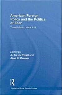 American Foreign Policy and The Politics of Fear : Threat Inflation since 9/11 (Hardcover)