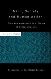 Mind, Society, and Human Action : Time and Knowledge in a Theory of Social Economy (Hardcover)