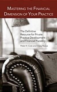 Mastering the Financial Dimension of Your Practice : The Definitive Resource for Private Practice Development and Financial Planning (Hardcover)