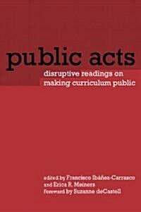 Public Acts : Disruptive Readings on Making Curriculum Public (Paperback)