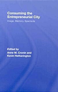 Consuming the Entrepreneurial City : Image, Memory, Spectacle (Hardcover)