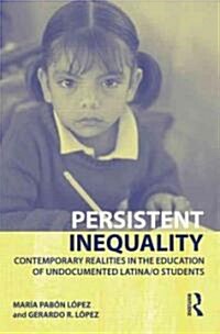 Persistent Inequality : Contemporary Realities in the Education of Undocumented Latina/o Students (Hardcover)
