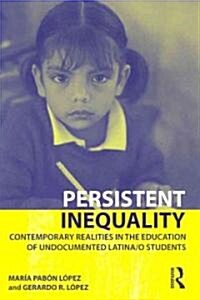 Persistent Inequality : Contemporary Realities in the Education of Undocumented Latina/o Students (Paperback)