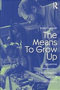 The Means to Grow Up : Reinventing Apprenticeship as a Developmental Support in Adolescence (Paperback)