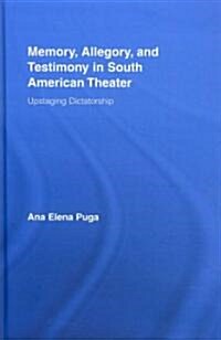 Memory, Allegory, and Testimony in South American Theater : Upstaging Dictatorship (Hardcover)