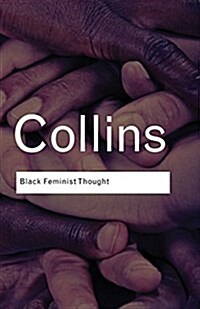 Black Feminist Thought : Knowledge, Consciousness, and the Politics of Empowerment (Paperback)