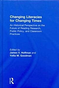 Changing Literacies for Changing Times : An Historical Perspective on the Future of Reading Research, Public Policy, and Classroom Practices (Hardcover)