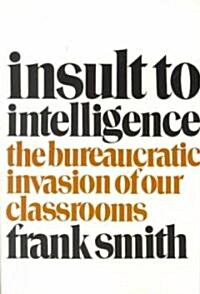 Insult to Intelligence: The Bureaucratic Invasion of Our Classrooms (Paperback)