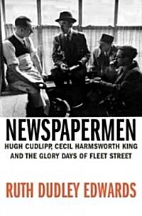 Newspapermen : Hugh Cudlipp, Cecil Harmsworth King, and the Glory Days of Fleet Street (Hardcover)