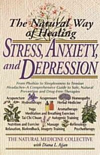 The Natural Way of Healing Stress, Anxiety, and Depression: From Phobias to Sleeplessness to Tension Headaches--A Comprehensive Guide to Safe, Natural (Paperback)