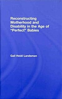 Reconstructing Motherhood and Disability in the Age of Perfect Babies (Hardcover)