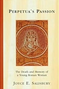 Perpetuas Passion : The Death and Memory of a Young Roman Woman (Paperback)