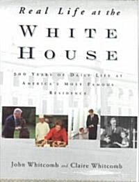 Real Life at the White House : 200 Years of Daily Life at Americas Most Famous Residence (Hardcover)