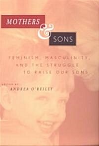 Mothers and Sons : Feminism, Masculinity, and the Struggle to Raise Our Sons (Paperback)
