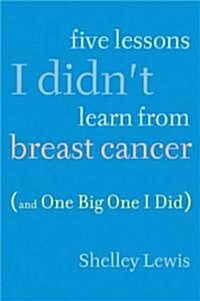 Five Lessons I Didnt Learn from Breast Cancer (Paperback)