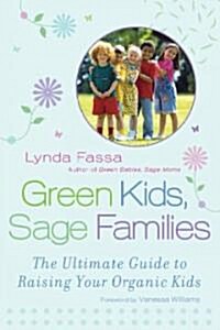 Green Kids, Sage Families: The Ultimate Guide to Raising Your Organic Kids (Paperback)