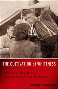 The Cultivation of Whiteness: Science, Health, and Racial Destiny in Australia (Hardcover)